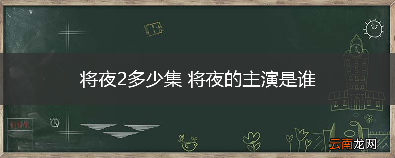 将夜2多少集 将夜的主演是谁