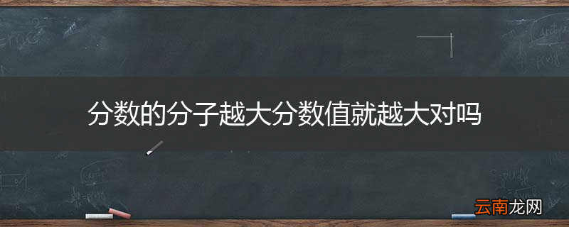 分数的分子越大分数值就越大对吗