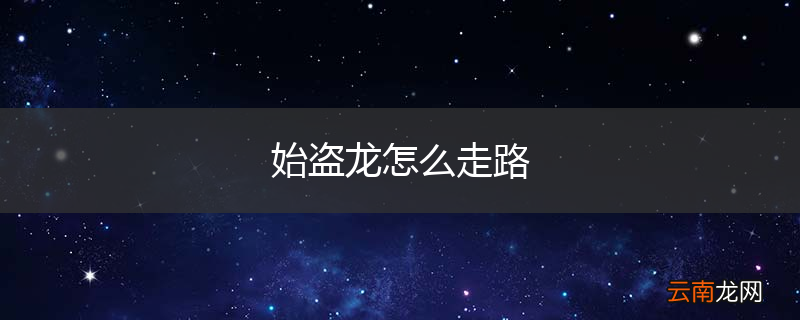 始盗龙怎么走路