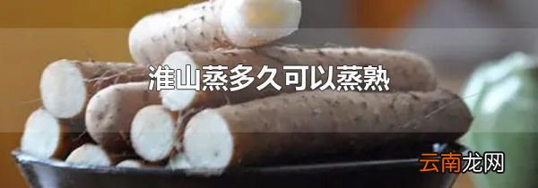 淮山蒸多久可以蒸熟