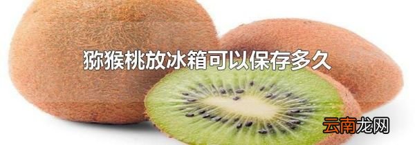 猕猴桃放冰箱可以保存多久