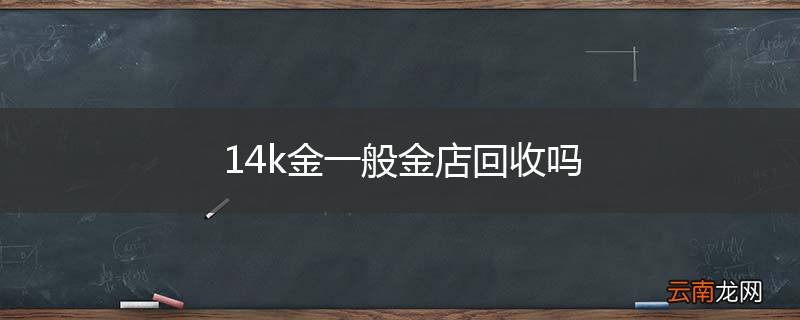 14k金一般金店回收吗