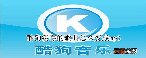酷狗缓存的歌曲怎么变成mp3