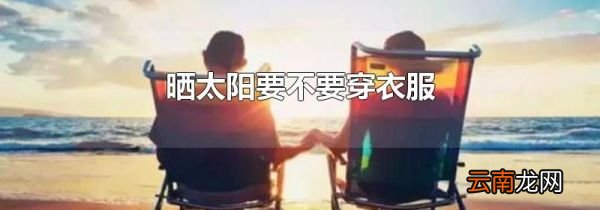 晒太阳要不要穿衣服
