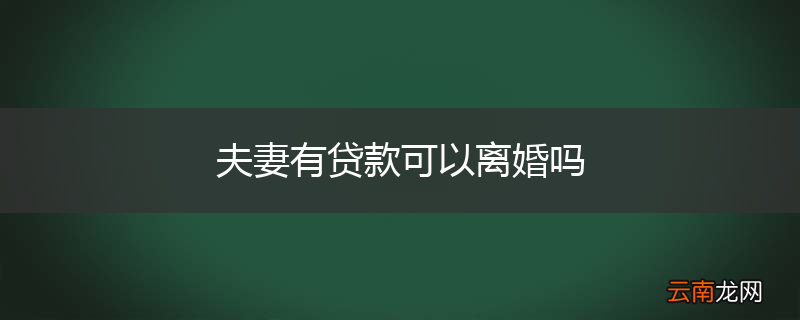 夫妻有贷款可以离婚吗