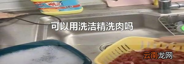 可以用洗洁精洗肉吗