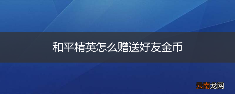 和平精英怎么赠送好友金币