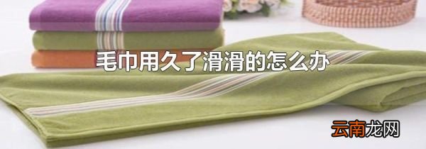 毛巾用久了滑滑的怎么办