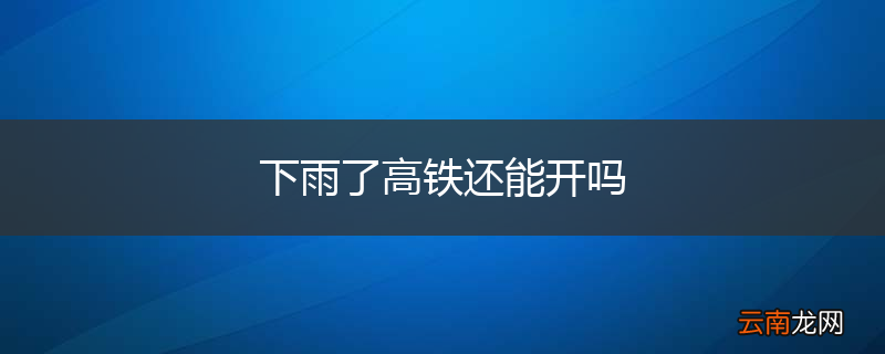 下雨了高铁还能开吗