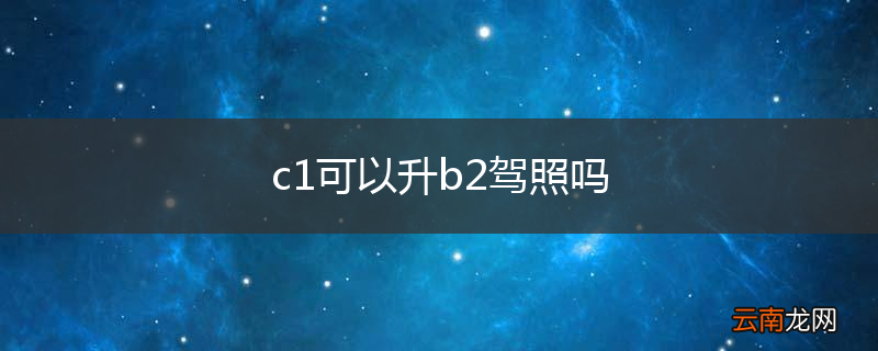 c1可以升b2驾照吗