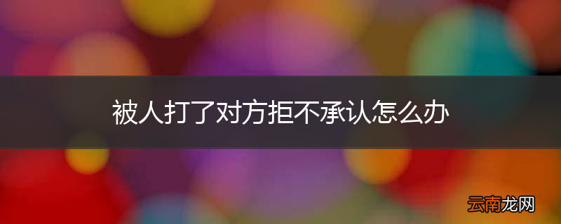 被人打了对方拒不承认怎么办