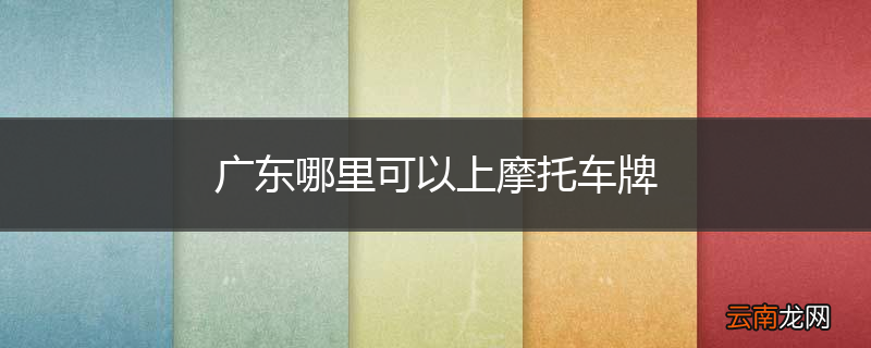 广东哪里可以上摩托车牌