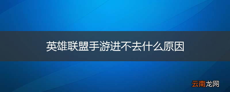 英雄联盟手游进不去什么原因