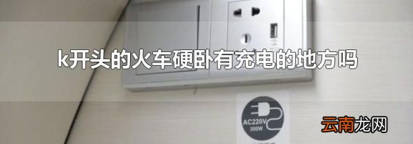 k开头的火车硬卧有充电的地方吗
