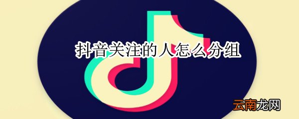 抖音关注的人怎么分组
