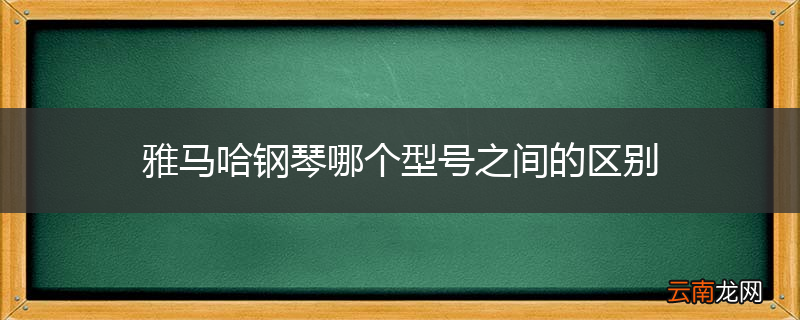雅马哈钢琴哪个型号之间的区别