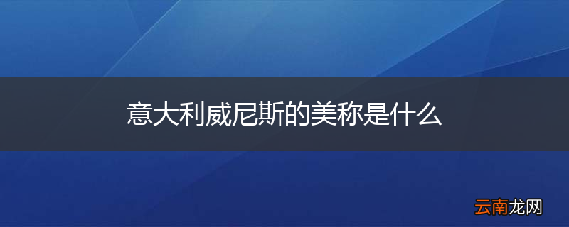 意大利威尼斯的美称是什么
