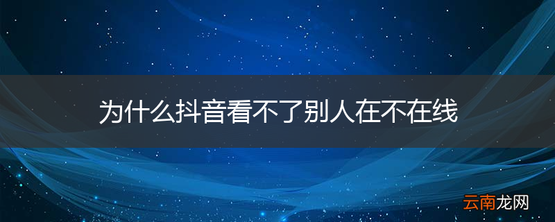 为什么抖音看不了别人在不在线