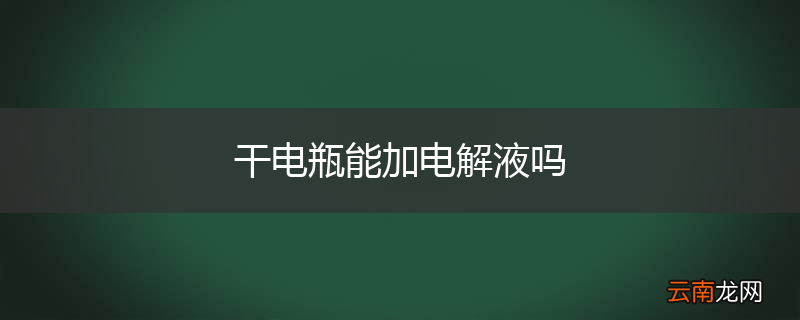 干电瓶能加电解液吗