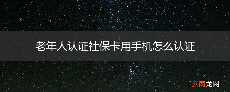 老年人认证社保卡用手机怎么认证