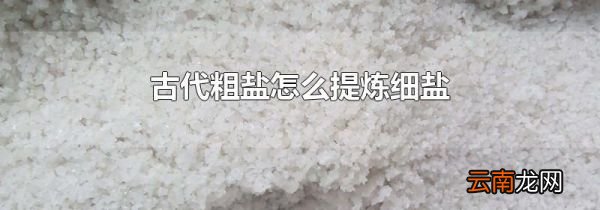 古代粗盐怎么提炼细盐