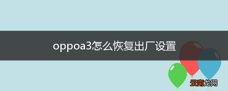 oppoa3怎么恢复出厂设置