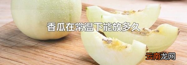 香瓜在常温下能放多久