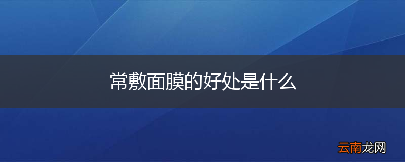 常敷面膜的好处是什么