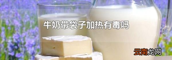 牛奶带袋子加热有毒吗
