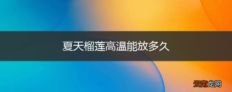 夏天榴莲高温能放多久