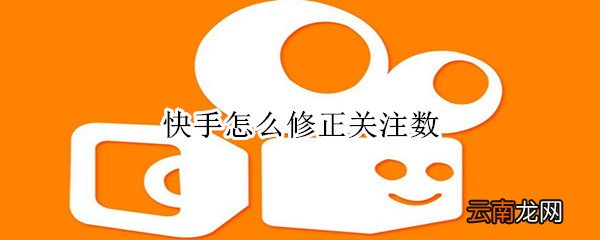快手怎么修正关注数