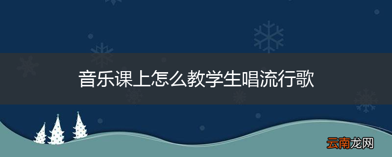 音乐课上怎么教学生唱流行歌