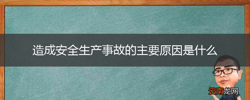 造成安全生产事故的主要原因是什么