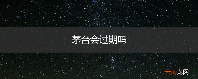 茅台会过期吗