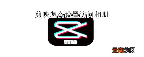 剪映怎么设置访问相册