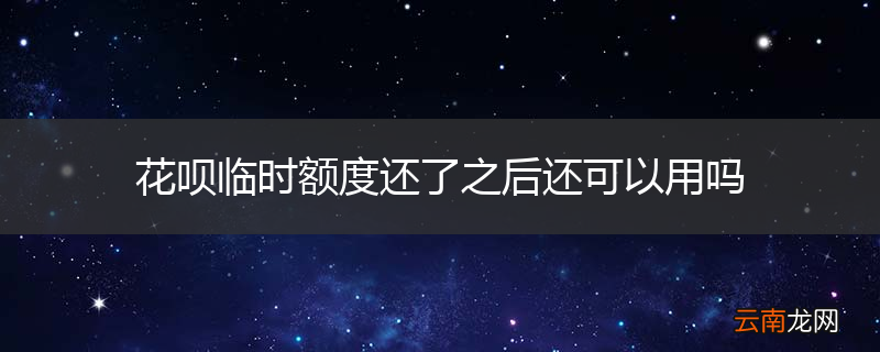 花呗临时额度还了之后还可以用吗