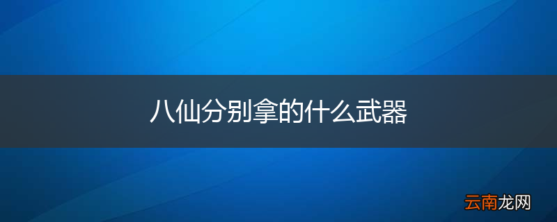 八仙分别拿的什么武器