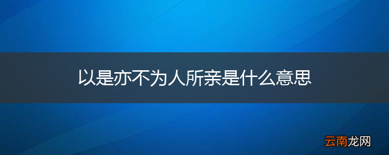 以是亦不为人所亲是什么意思