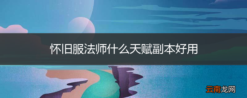 怀旧服法师什么天赋副本好用