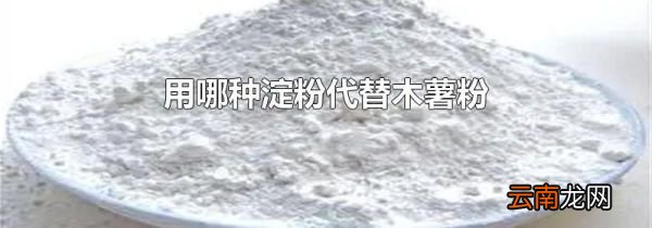 用哪种淀粉代替木薯粉
