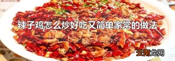 辣子鸡怎么炒好吃又简单家常的做法