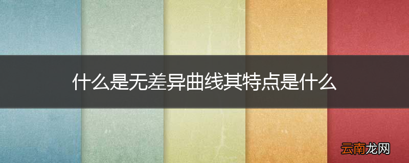 什么是无差异曲线其特点是什么