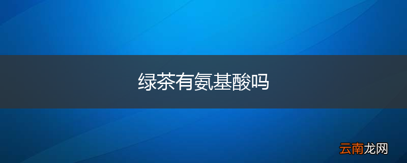 绿茶有氨基酸吗