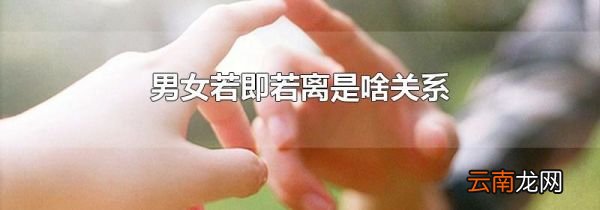 男女若即若离是啥关系