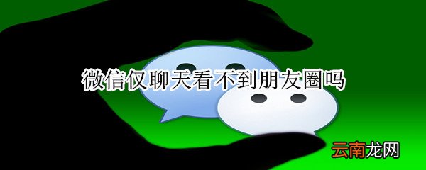 微信仅聊天看不到朋友圈吗