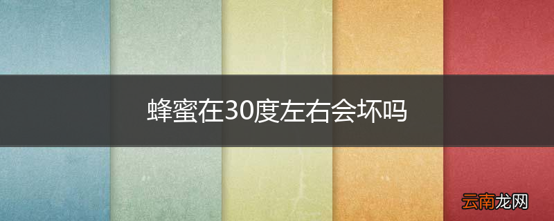 蜂蜜在30度左右会坏吗