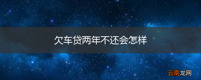 欠车贷两年不还会怎样