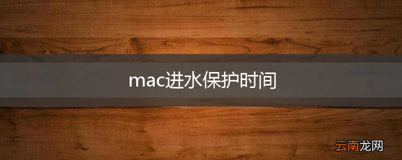 mac进水保护时间