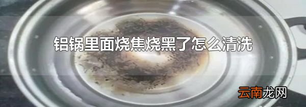 铝锅里面烧焦烧黑了怎么清洗