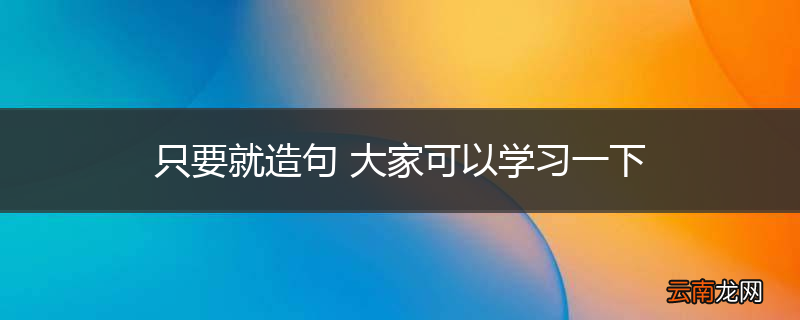 只要就造句 大家可以学习一下